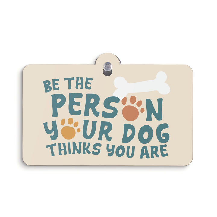 Be The Person Your Dog Thinks You Are Suction Sign