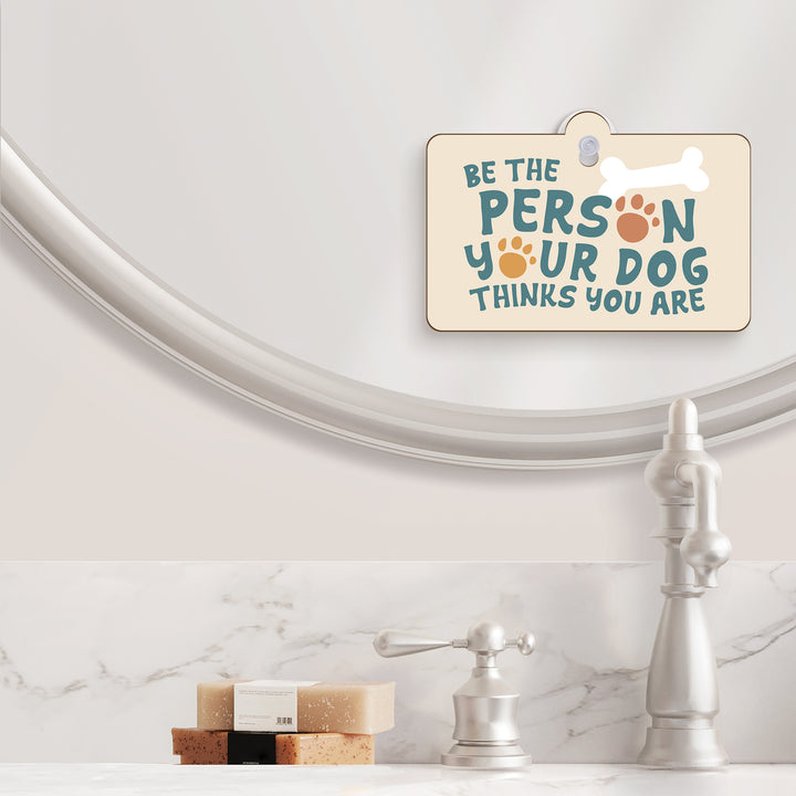 Be The Person Your Dog Thinks You Are Suction Sign