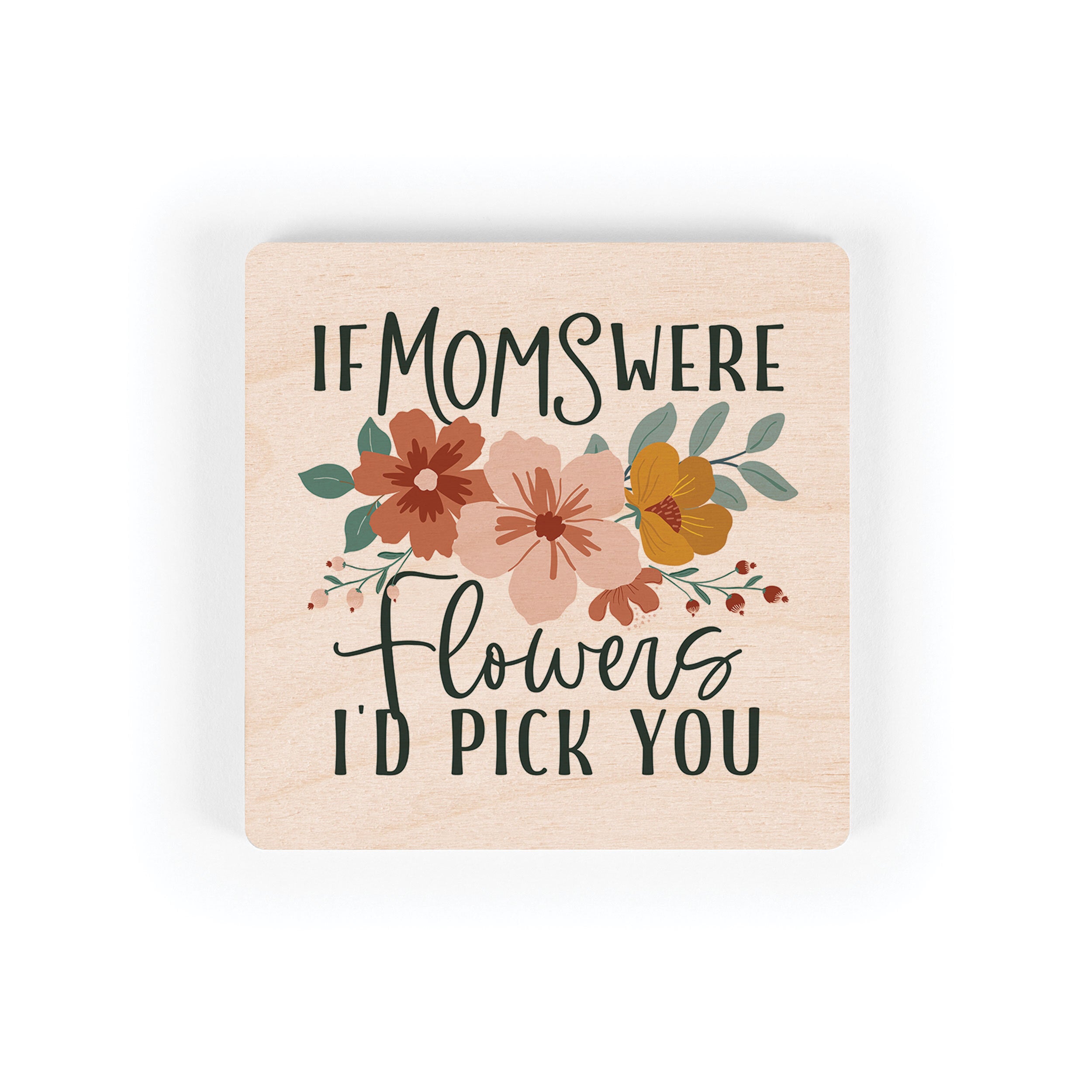 If Mom's Were Flower's I'd Pick You Square Maple Veneer Magnet