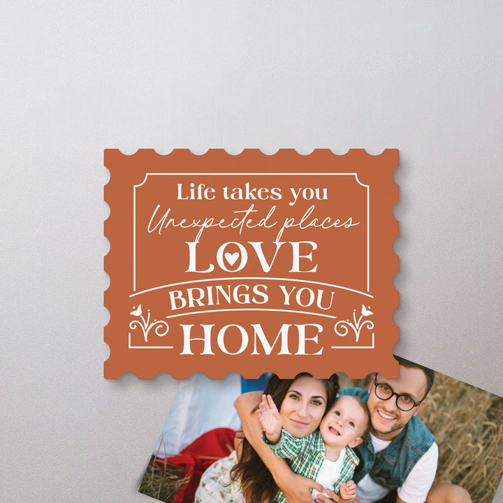 Life Takes You To Unexpected Places, Love Brings You Home Magnet