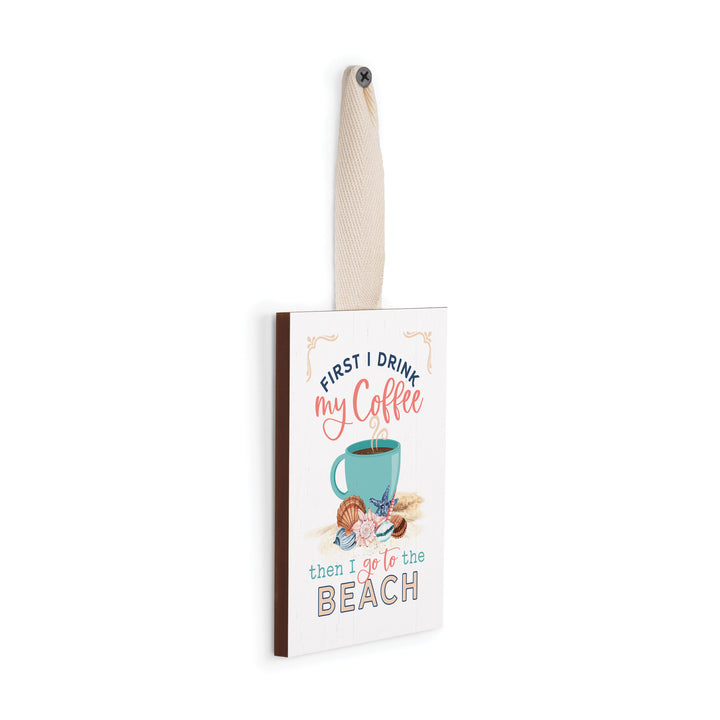 First I Drink My Coffee, Then I Go To The Beach Decorative Hanging Sign