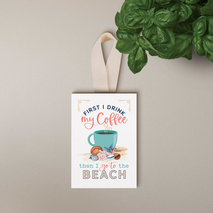 First I Drink My Coffee, Then I Go To The Beach Decorative Hanging Sign